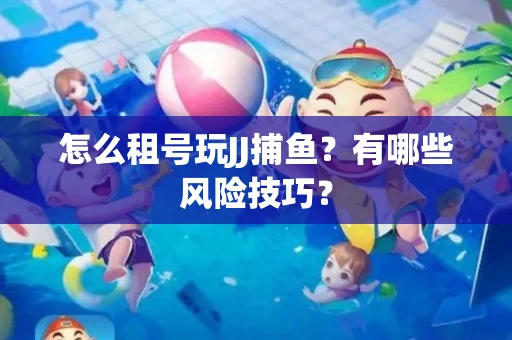 怎么租号玩JJ捕鱼？有哪些风险技巧？